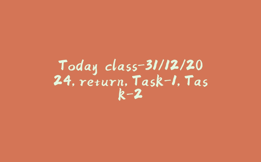 Today class-31/12/2024,return,Task-1,Task-2 - 拾光赋-拾光赋