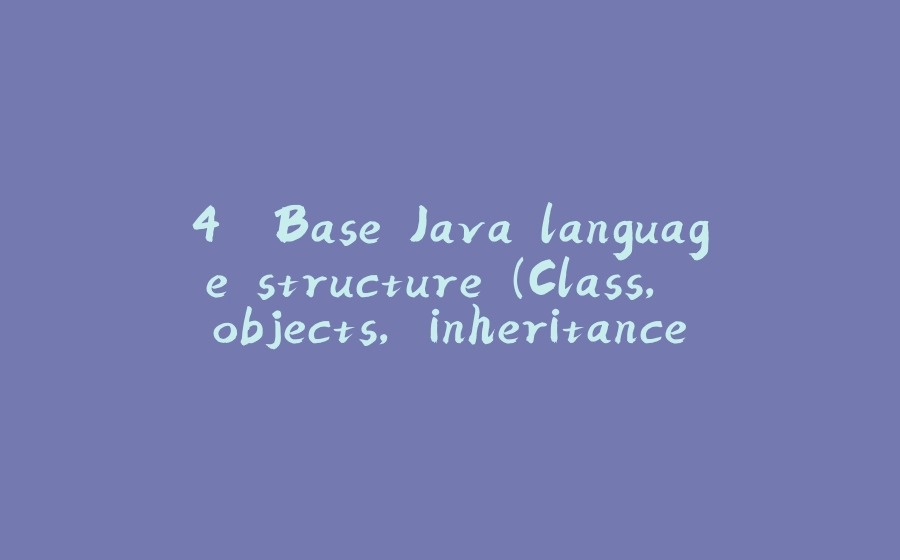 4. Base Java language structure (Class, objects, inheritance ) - 拾光赋-拾光赋