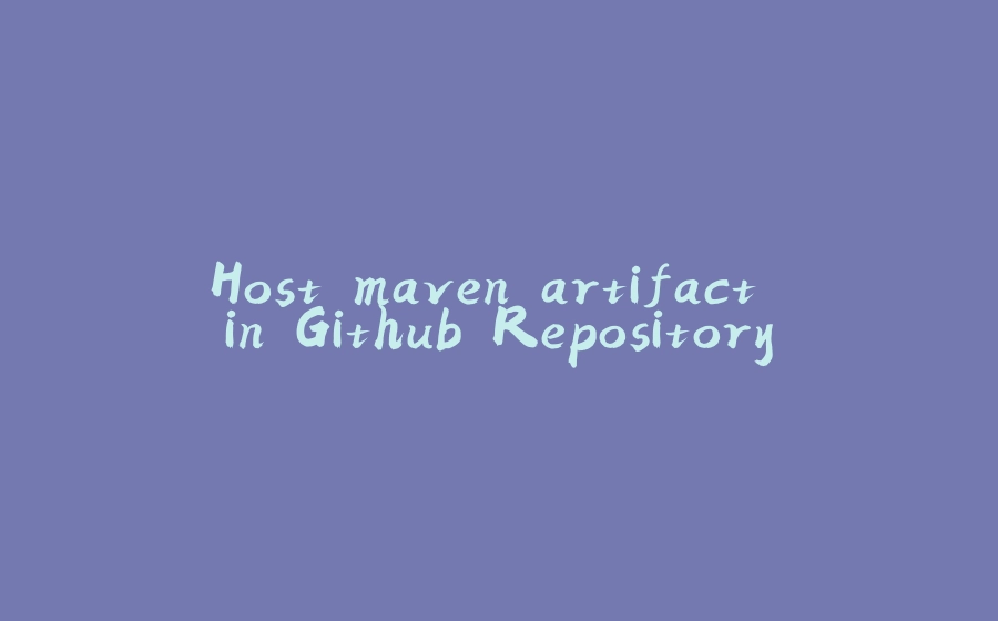 Host maven artifact in Github Repository - 拾光赋-拾光赋