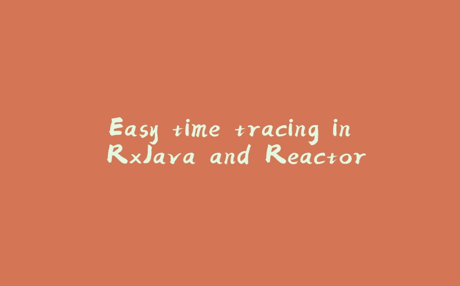 Easy time tracing in RxJava and Reactor - 拾光赋-拾光赋