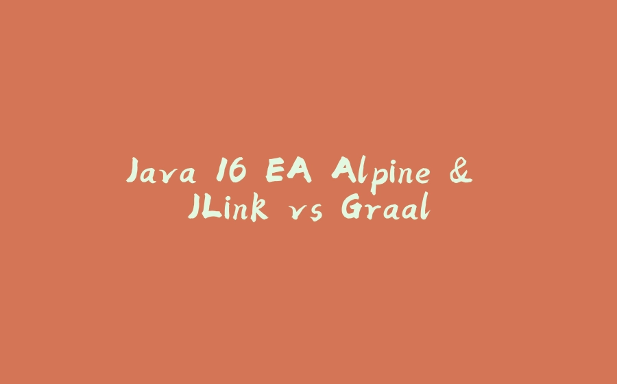 Java 16 EA Alpine & JLink vs Graal - 拾光赋-拾光赋