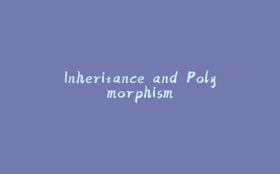 Inheritance and Polymorphism - 拾光赋-拾光赋