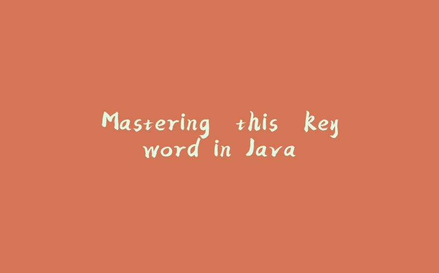 Mastering 'this' keyword in Java. - 拾光赋-拾光赋