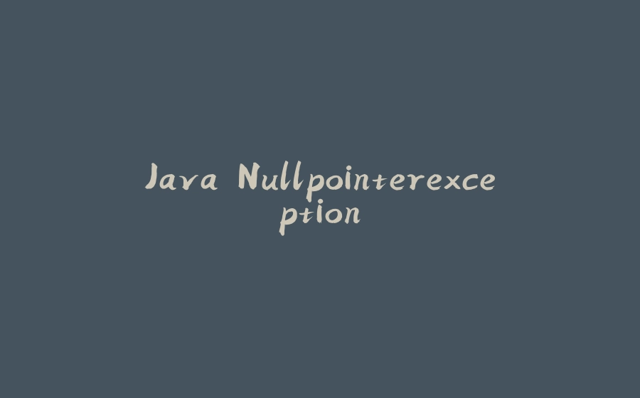 Java Nullpointerexception - 拾光赋-拾光赋