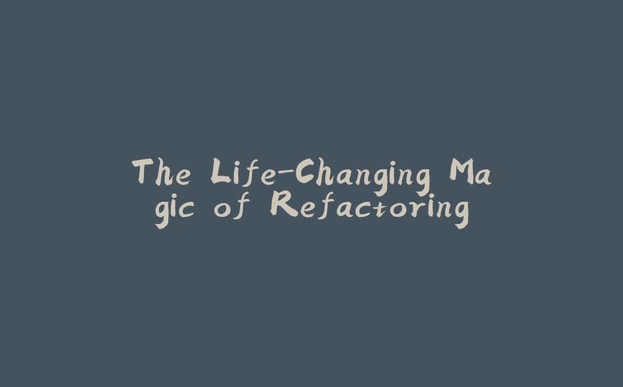 The Life-Changing Magic of Refactoring - 拾光赋-拾光赋