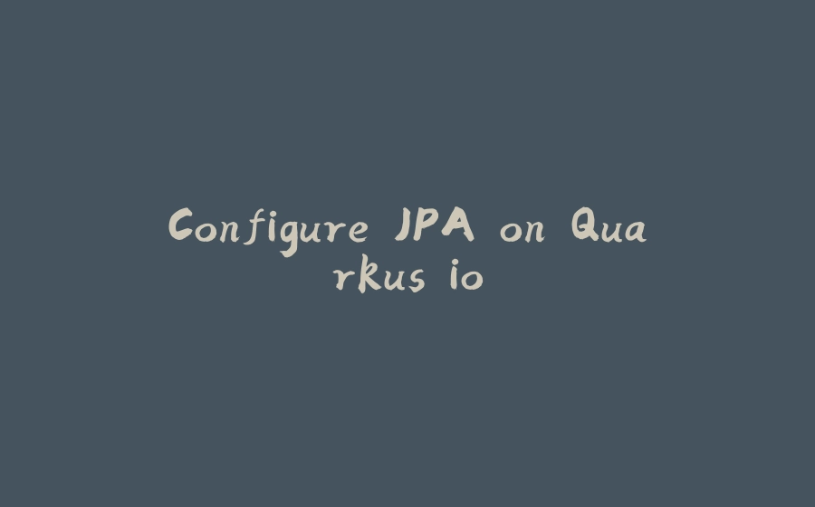 Configure JPA on Quarkus.io - 拾光赋-拾光赋