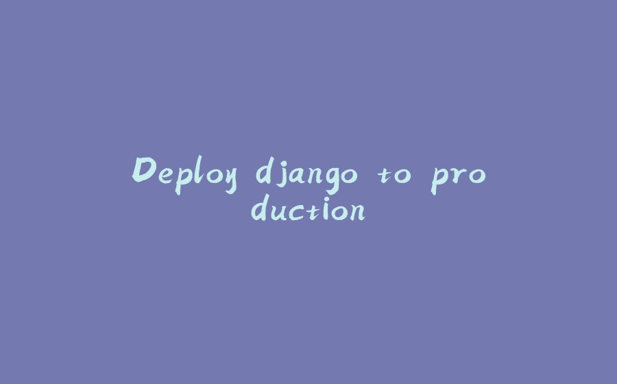 Deploy django to production - 拾光赋-拾光赋