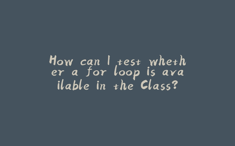 How can I test whether a for loop is available in the Class? - 拾光赋-拾光赋