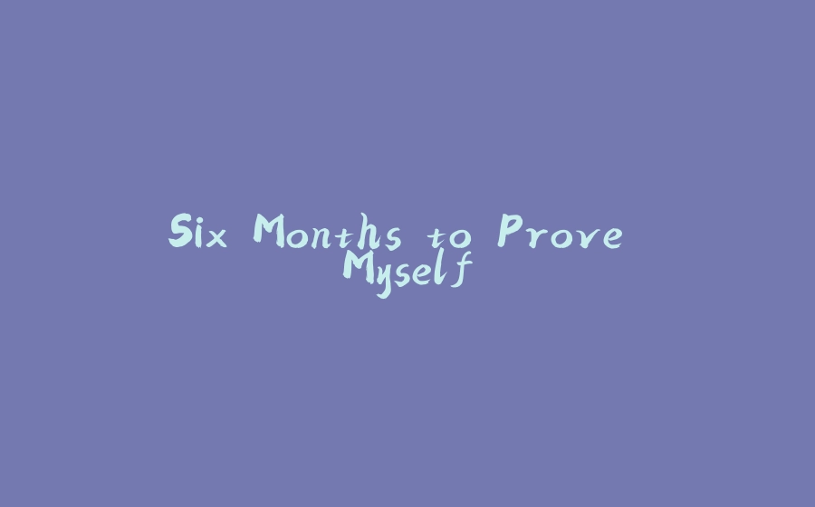 Six Months to Prove Myself - 拾光赋-拾光赋