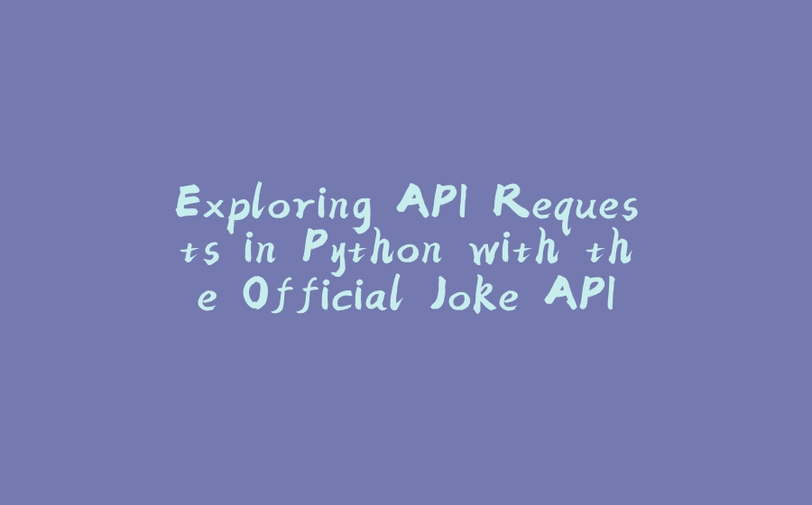 Exploring API Requests in Python with the Official Joke API - 拾光赋-拾光赋