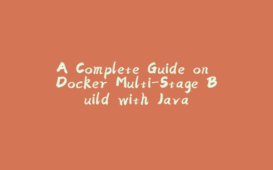 A Complete Guide on Docker Multi-Stage Build with Java - 拾光赋-拾光赋