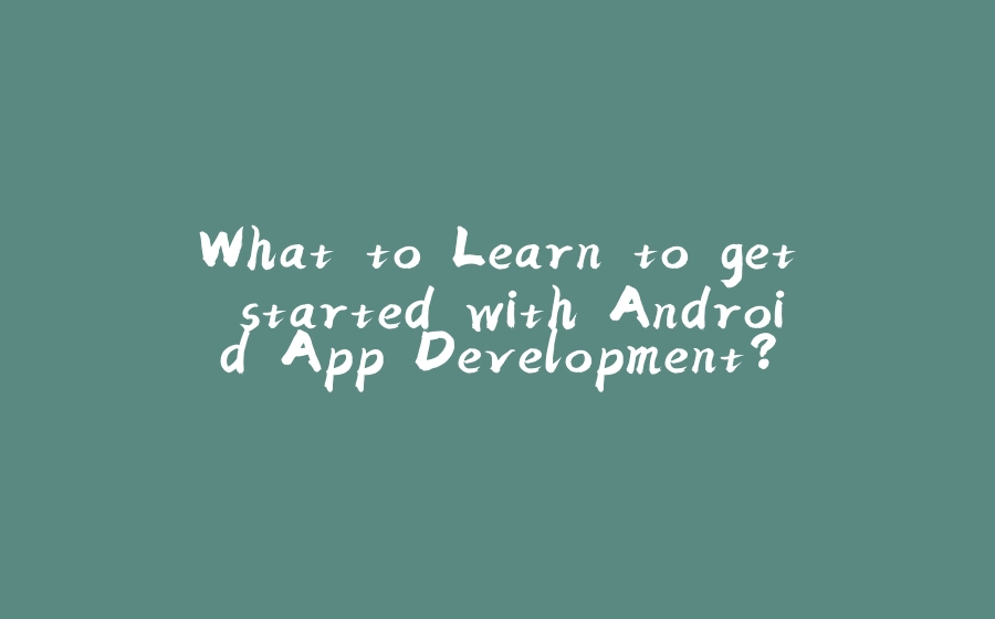 What to Learn to get started with Android App Development? - 拾光赋-拾光赋