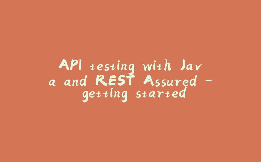 API testing with Java and REST Assured - getting started - 拾光赋-拾光赋