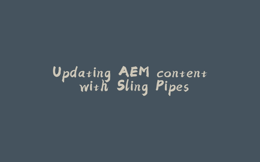 Updating AEM content with Sling Pipes - 拾光赋-拾光赋