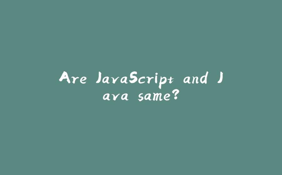 Are JavaScript and Java same? - 拾光赋-拾光赋