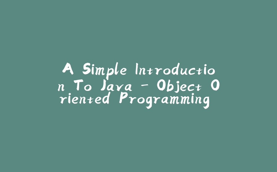 A Simple Introduction To Java - Object Oriented Programming - Part 1 (Encapsulation) - 拾光赋-拾光赋