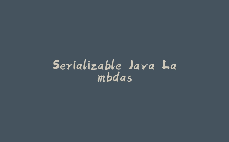 Serializable Java Lambdas - 拾光赋-拾光赋