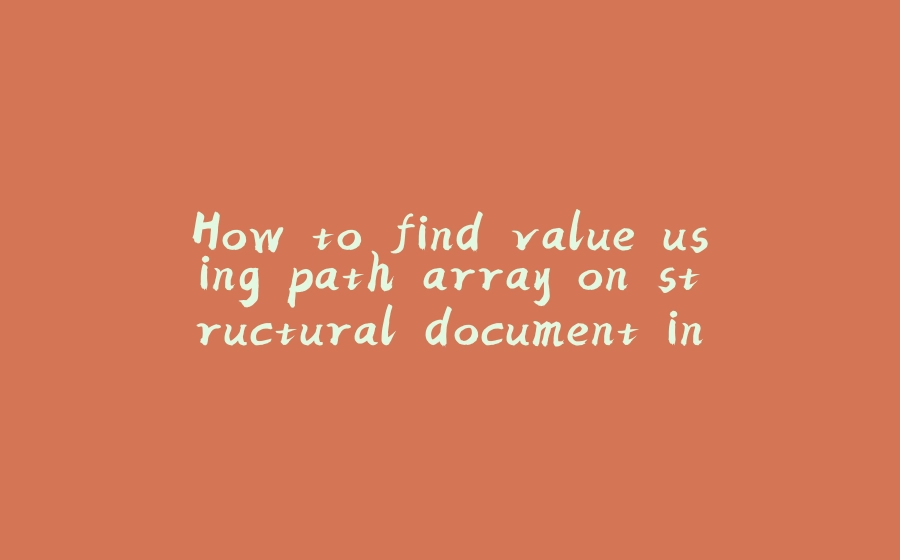 How to find value using path array on structural document in Java - 拾光赋-拾光赋