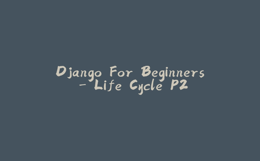 Django For Beginners - Life Cycle P2 - 拾光赋-拾光赋