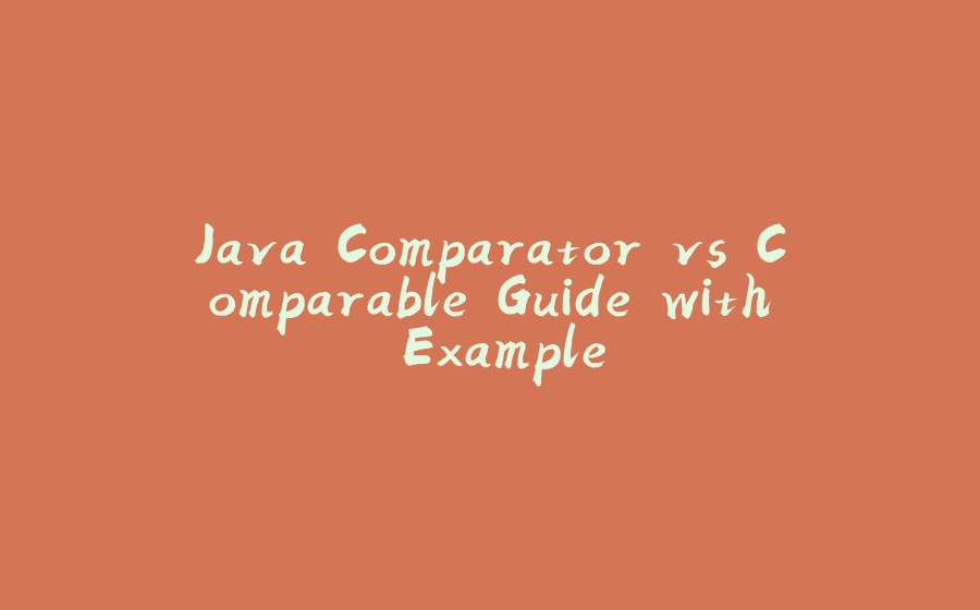 Java Comparator vs Comparable Guide with Example - 拾光赋-拾光赋