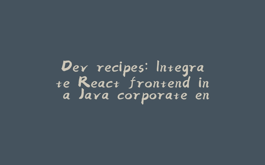 Dev recipes: Integrate React frontend in a Java corporate environment - 拾光赋-拾光赋