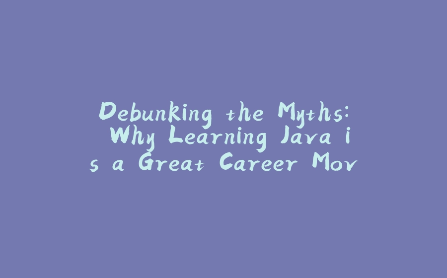 Debunking the Myths: Why Learning Java is a Great Career Move - 拾光赋-拾光赋