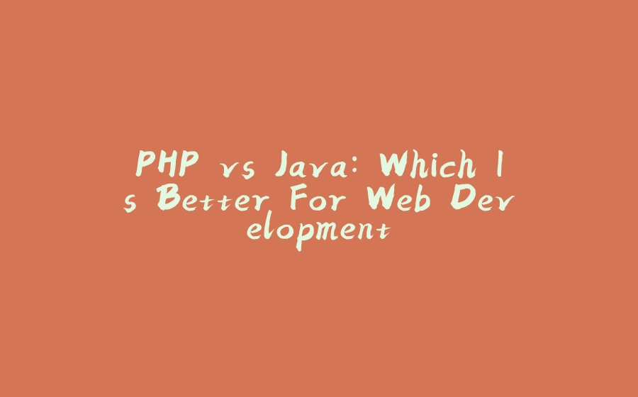 PHP vs Java: Which Is Better For Web Development - 拾光赋-拾光赋