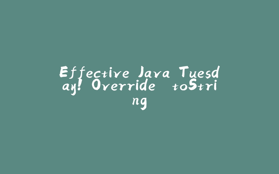 Effective Java Tuesday! Override `toString` - 拾光赋-拾光赋