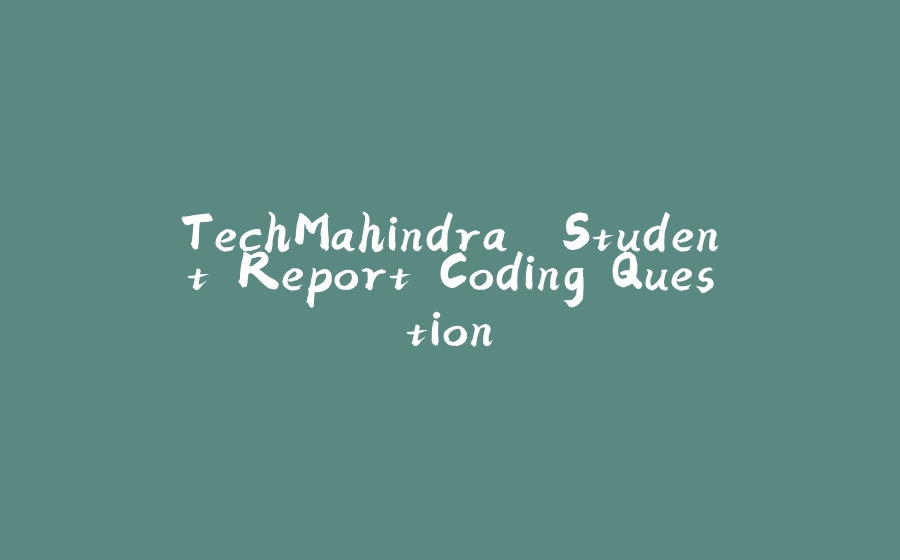 TechMahindra "Student Report"Coding Question - 拾光赋-拾光赋