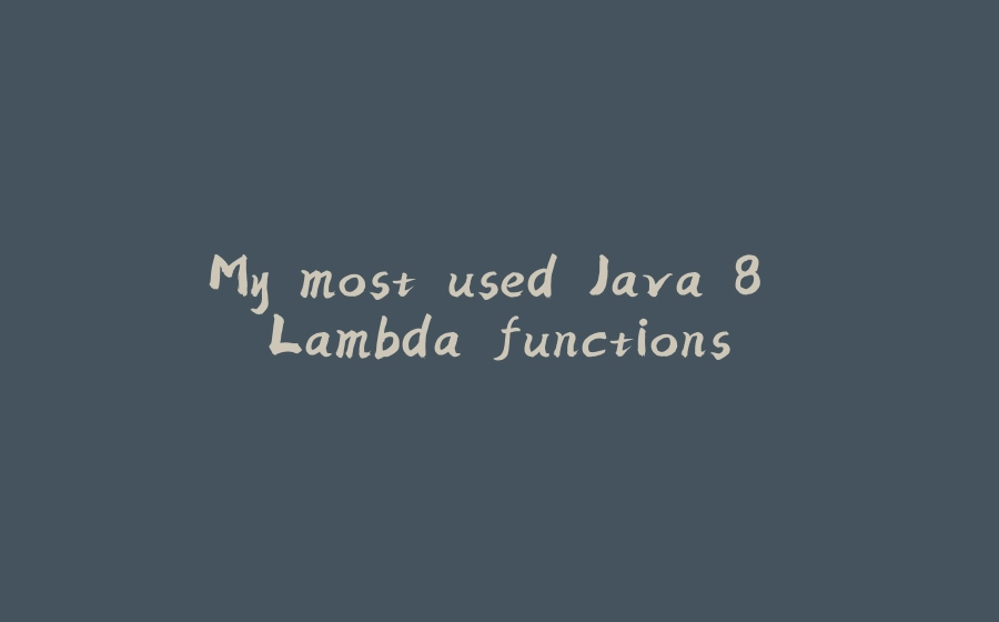 My most used Java 8 Lambda functions - 拾光赋-拾光赋