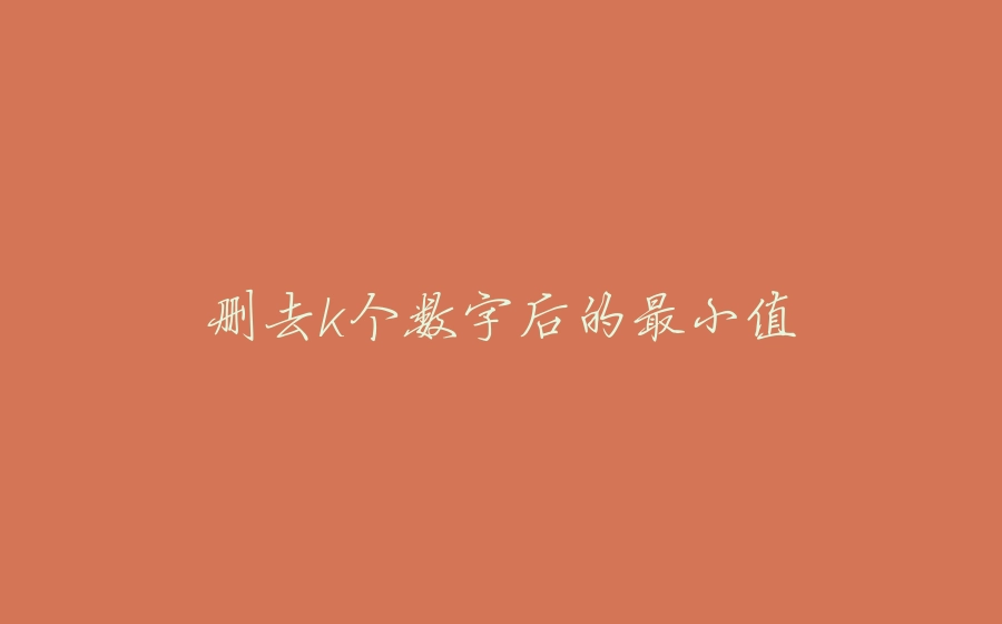 删去k个数字后的最小值 - 拾光赋-拾光赋