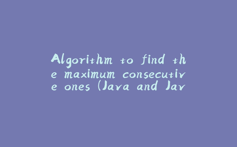 Algorithm to find the maximum consecutive ones (Java and Javascript ) - 拾光赋-拾光赋