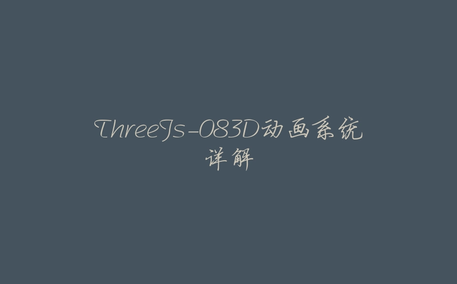 ThreeJs-083D动画系统详解 - 拾光赋-拾光赋