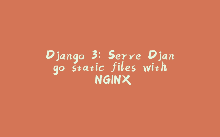 Django 3: Serve Django static files with NGINX - 拾光赋-拾光赋