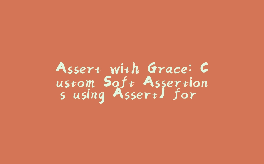 Assert with Grace: Custom Soft Assertions using AssertJ for Cleaner Code - 拾光赋-拾光赋