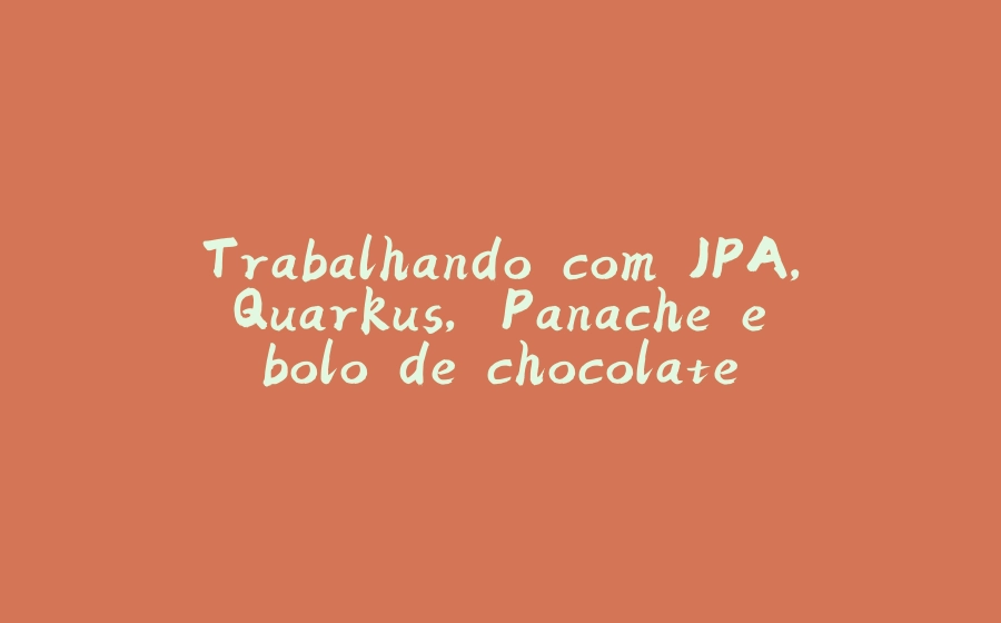 Trabalhando com JPA, Quarkus, Panache e bolo de chocolate - 拾光赋-拾光赋