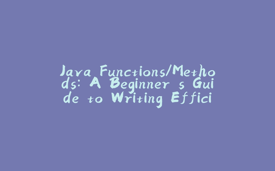 Java Functions/Methods: A Beginner's Guide to Writing Efficient Code - 拾光赋-拾光赋