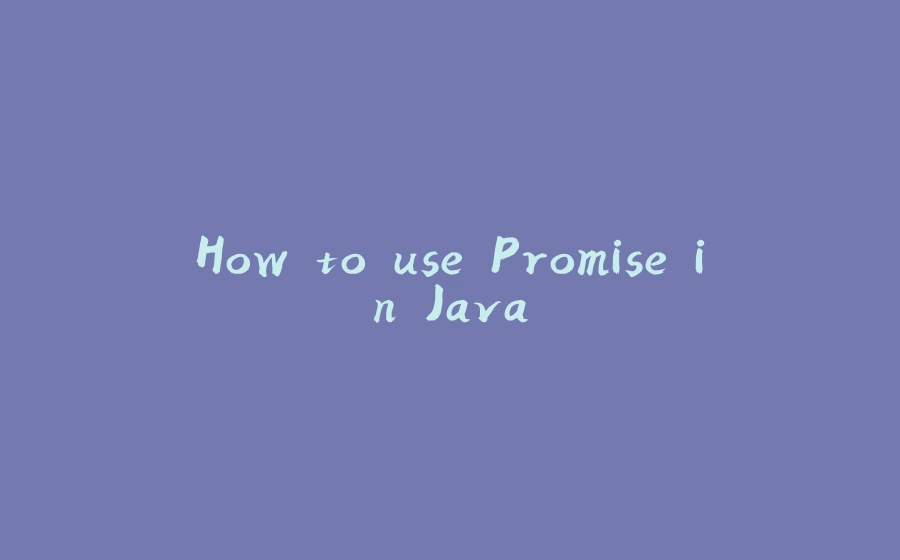 How to use Promise in Java - 拾光赋-拾光赋