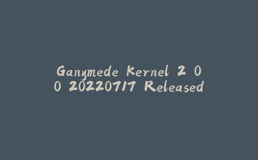 Ganymede Kernel 2.0.0.20220717 Released - 拾光赋-拾光赋