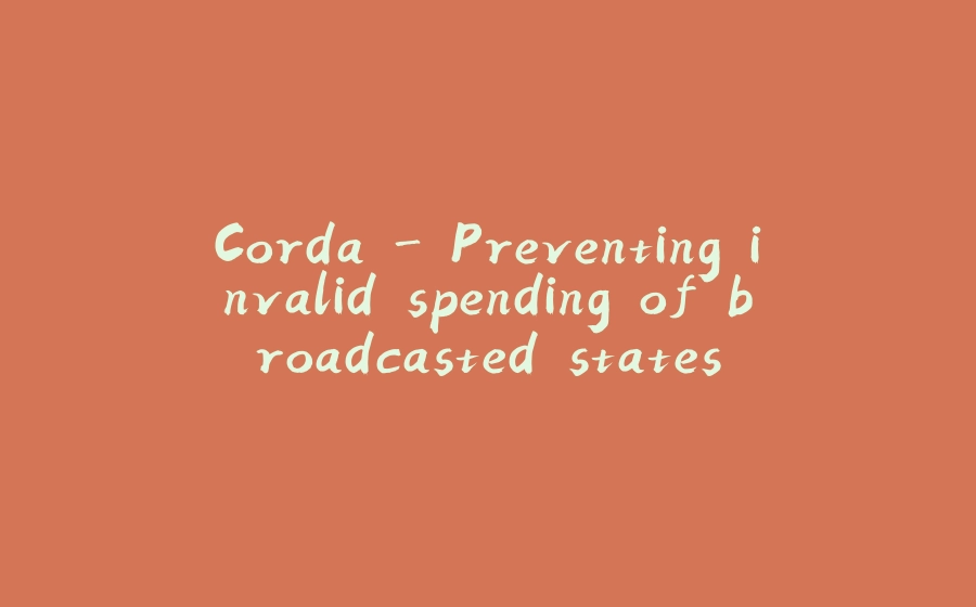 Corda - Preventing invalid spending of broadcasted states - 拾光赋-拾光赋