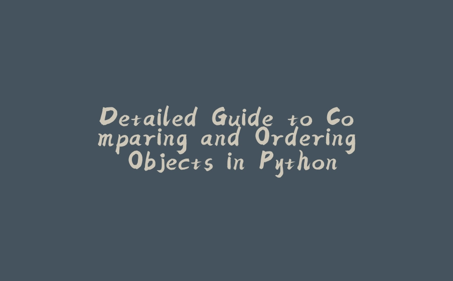 Detailed Guide to Comparing and Ordering Objects in Python - 拾光赋-拾光赋