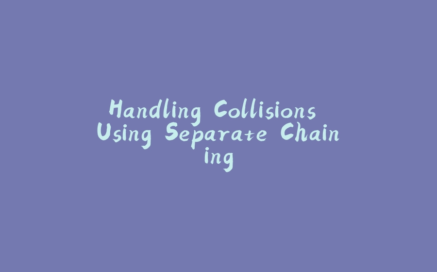 Handling Collisions Using Separate Chaining - 拾光赋-拾光赋