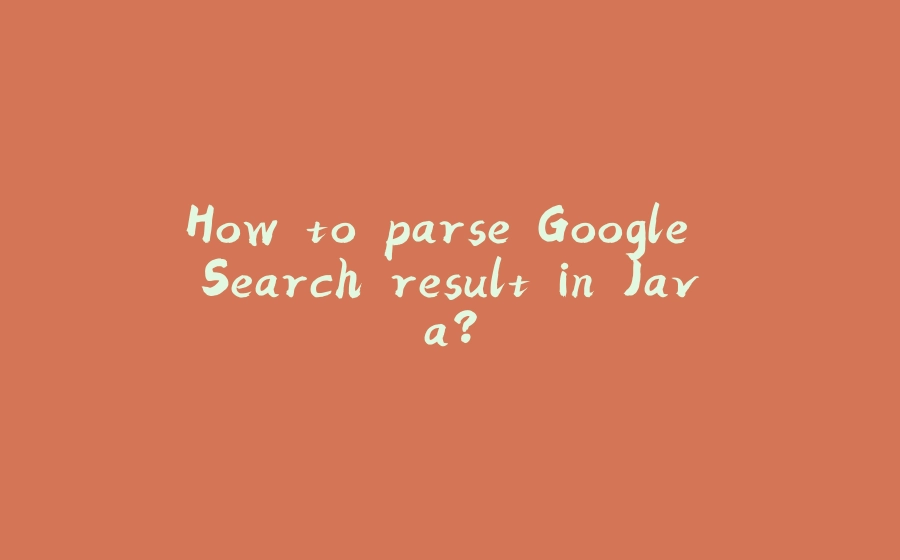 How to parse Google Search result in Java? - 拾光赋-拾光赋