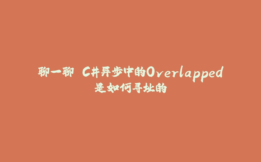 聊一聊 C#异步中的Overlapped是如何寻址的 - 拾光赋-拾光赋