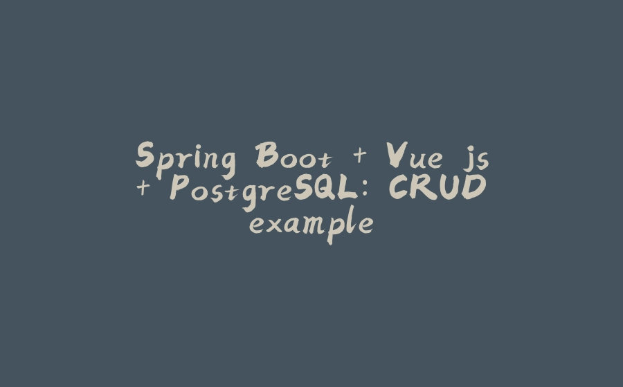 Spring Boot + Vue.js + PostgreSQL: CRUD example - 拾光赋-拾光赋