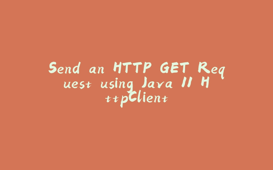 Send an HTTP GET Request using Java 11 HttpClient - 拾光赋-拾光赋