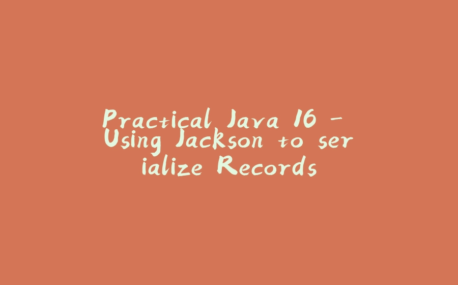 Practical Java 16 - Using Jackson to serialize Records - 拾光赋-拾光赋