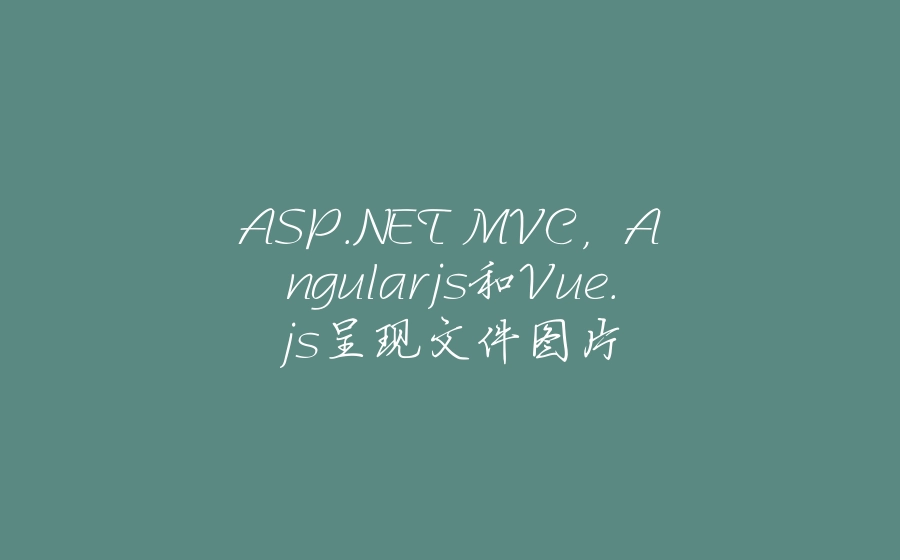 ASP.NET MVC，Angularjs和Vue.js呈现文件图片 - 拾光赋-拾光赋