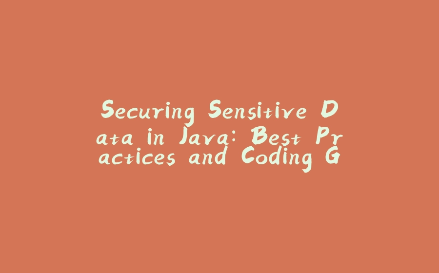 Securing Sensitive Data in Java: Best Practices and Coding Guidelines - 拾光赋-拾光赋