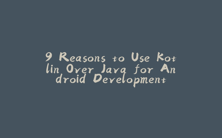 9 Reasons to Use Kotlin Over Java for Android Development - 拾光赋-拾光赋